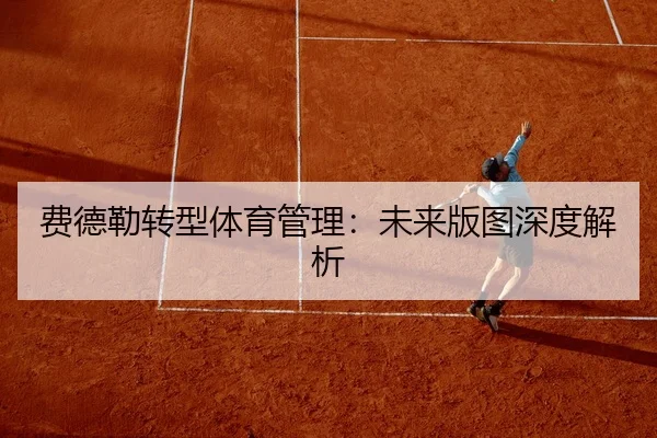 费德勒转型体育管理：未来版图深度解析